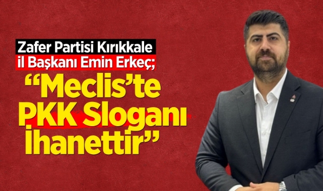 İl Başkanı Erkeç; Mecliste PKK sloganı ihanettir