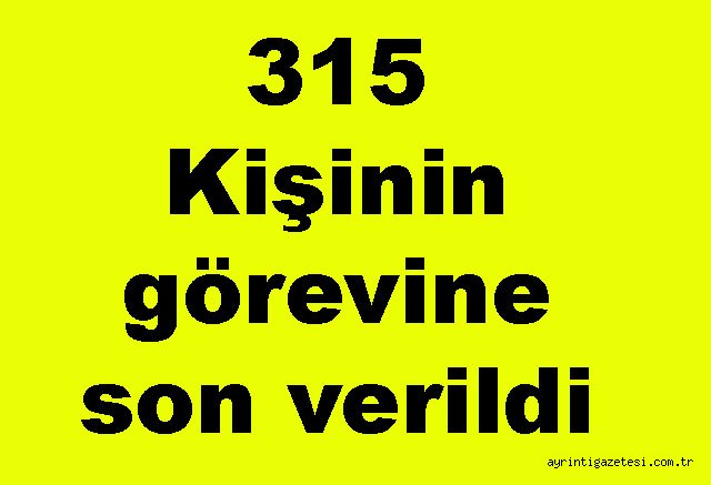 315 Kişinin görevine son verildi