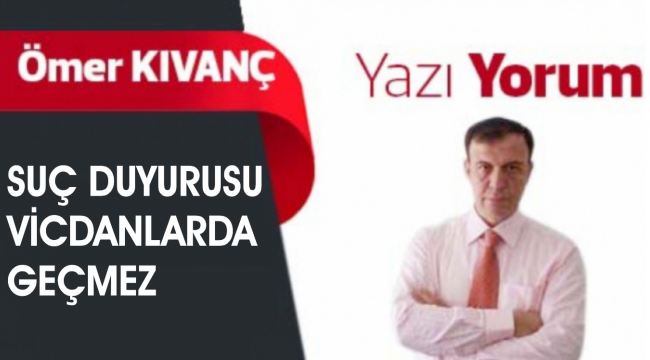 SUÇ DUYURUSU VİCDANLARDA GEÇMEZ