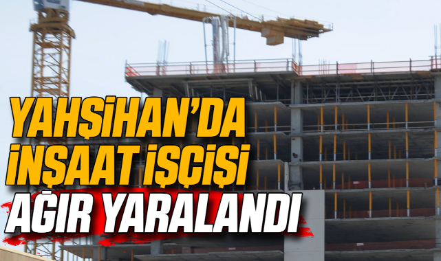 Yahşihan'da inşaat işçisi ağır yaralandı
