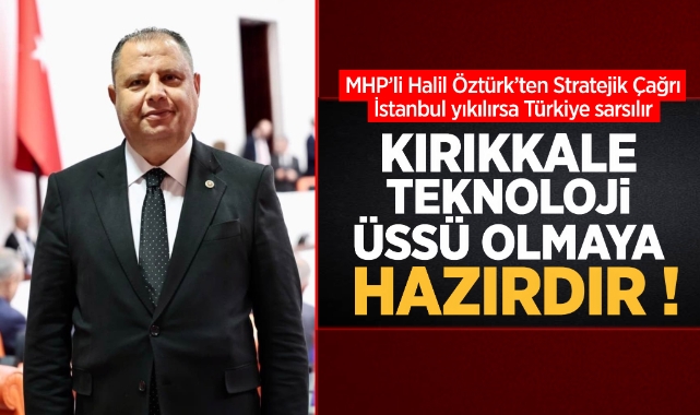 MHP'li Halil Öztürk'ten stratejik çağrı; ''Kırıkkale Teknoloji Üssü Olmaya Hazırdır''