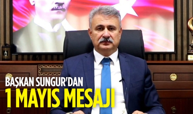 Başkan Sungur'dan 1 Mayıs mesajı
