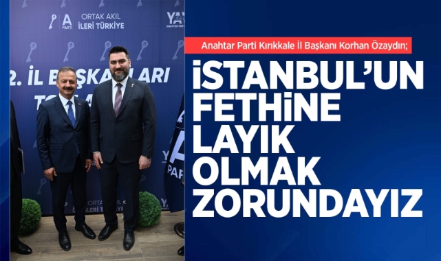 Korhan Özaydın; İstanbul’un fethine layık olmak zorundayız