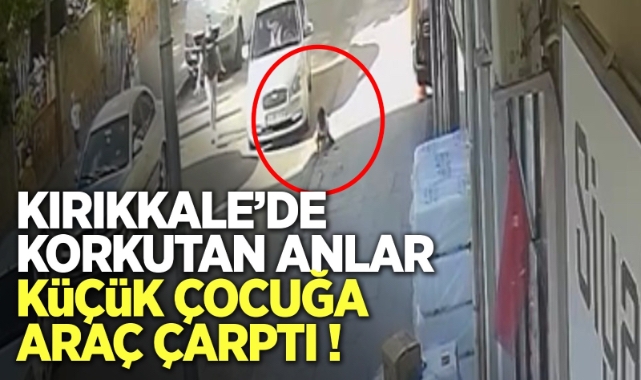 Kırıkkale'de korkutan anlar küçük çocuğa araç çarptı