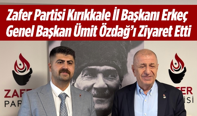 Zafer Partisi Kırıkkale İl Başkanı Erkeç, Genel Başkan Ümit Özdağ’ı Ziyaret Etti
