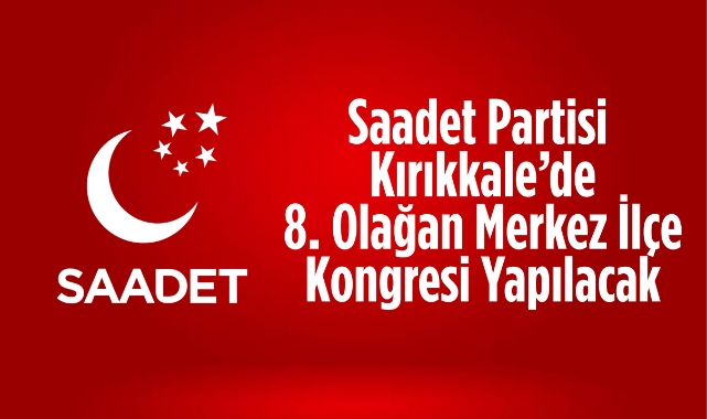 Saadet Partisi Kırıkkale’de 8. Olağan Merkez İlçe Kongresi Yapılacak