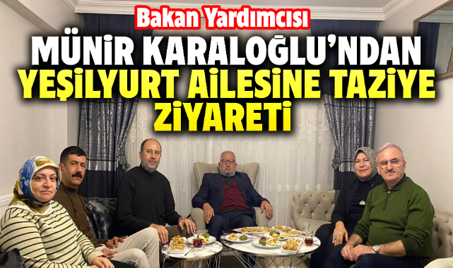 Bakan Yardımcısı Münir Karaloğlu'ndan Yeşilyurt ailesine ziyaret