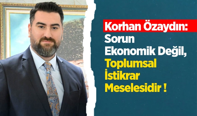 Korhan Özaydın; Sorun ekonomik değil toplumsal istikrar meselesidir