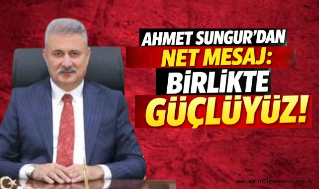 Ahmet Sungur'dan net mesaj: Birlikte Güçlüyüz