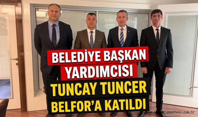 Belediye Başkan Yardımcısı Tuncay Tuncer BELFOR’a katıldı