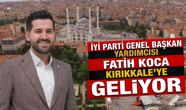 İYİ Parti Genel Başkan Yardımcısı Fatih Koca Kırıkkale'ye Geliyor