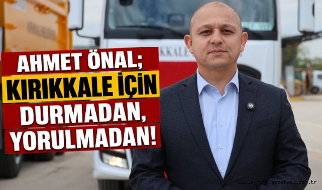 Ahmet Önal; Kırıkkale için durmadan, yorulmadan!