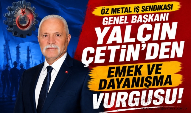 Öz Metal İş Sendikası Genel Başkanı Yalçın Çetin'den emek ve dayanışma vurgusu