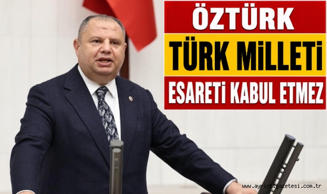 Öztürk; Türk milleti esareti kabul etmez