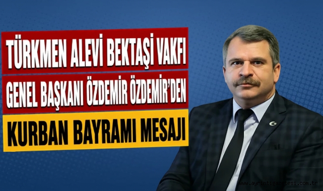 Türkmen Alevi Bektaşi Vakfı Genel Başkanı Özdemir’den Kurban Bayramı Mesajı