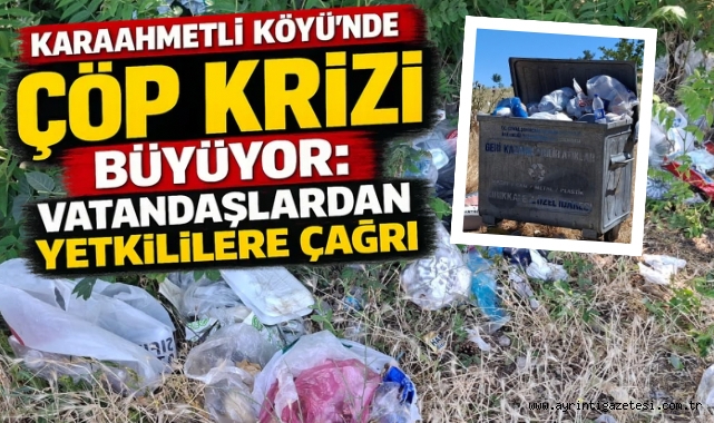 KARAAHMETLİ KÖYÜ’NDE ÇÖP KRİZİ BÜYÜYOR: VATANDAŞLARDAN YETKİLİLERE ÇAĞRI