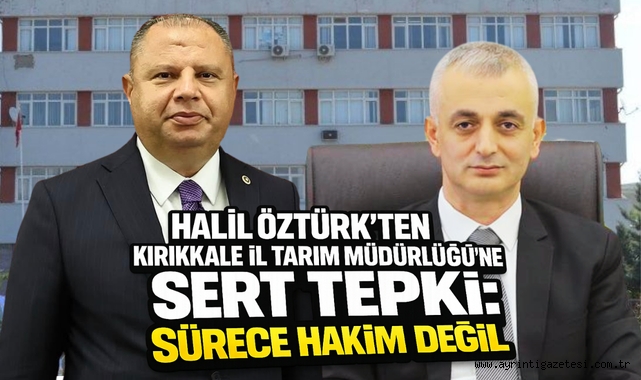 Halil Öztürk’ten Kırıkkale İl Tarım Müdürlüğü’ne Sert Tepki: Sürece Hakim Değil