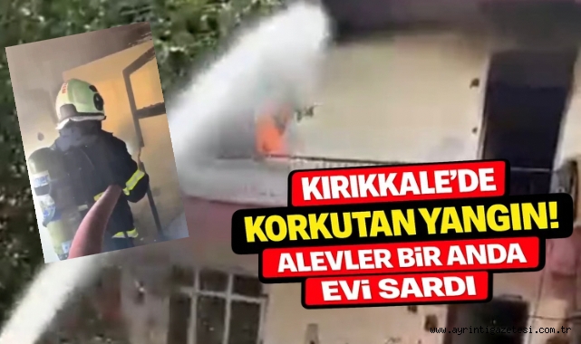 Kırıkkale’de korkutan yangın alevler bir anda evi sardı