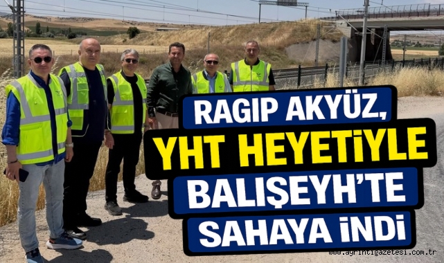 Ragıp Akyüz, YHT Heyetiyle Balışeyh'te Sahaya İndi