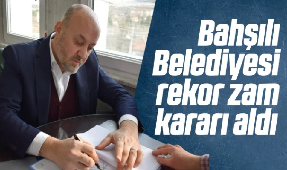 Bahşılı Belediyesi rekor zam kararı aldı