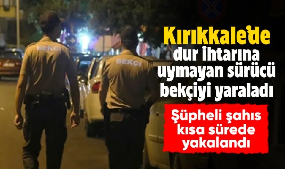 Kırıkkale'de dur ihtarına uymayan sürücü bekçiyi yaraladı