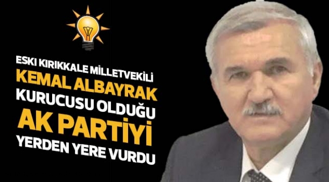 ESKI KIRIKKALE MİLLETVEKİLİ KEMAL ALBAYRAK KURUCUSU OLDUĞU  AK PARTİYİ YERDEN YERE VURDU