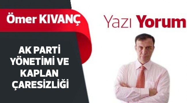AK PARTİ YÖNETİMİ VE KAPLAN ÇARESİZLİĞİ