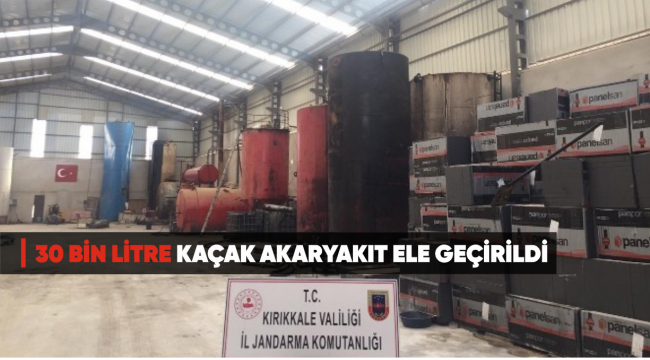 KIRIKKALEDE 30 BİN LİTRE KAÇAK AKARYAKIT ELE GEÇİRİLDİ
