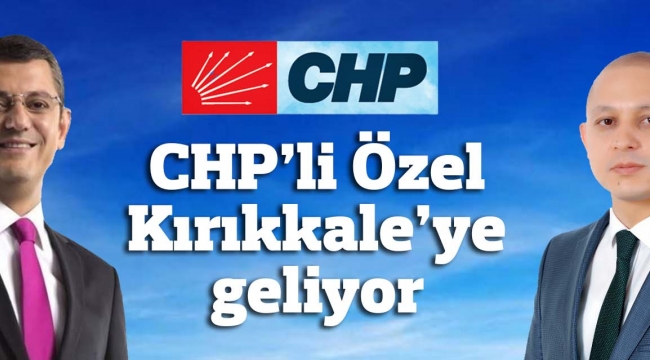 CHP'li Özel Kırıkkale'ye geliyor