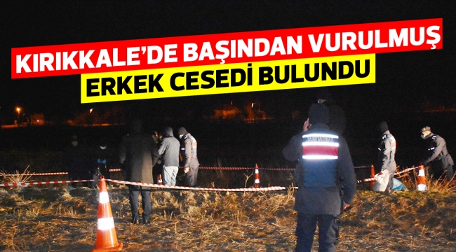 Kırıkkale'de başından vurulmuş erkek cesedi bulundu