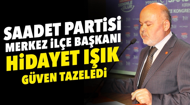 Saadet Partisi Merkez İlçe Başkanı ''Hidayet Işık'' Güven Tazeledi