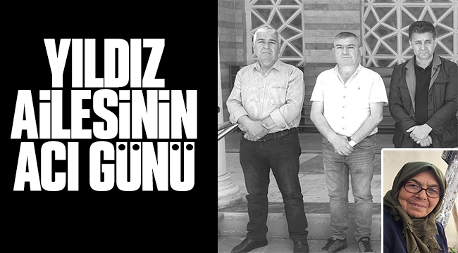 YILDIZ AİLESİNİN ACI GÜNÜ 