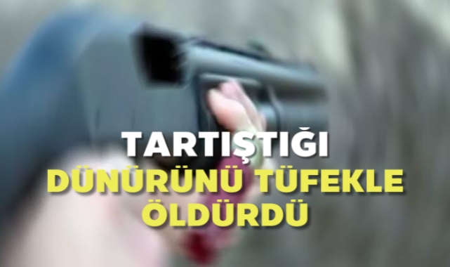 Tartıştığı dünürünü tüfekle öldürdü