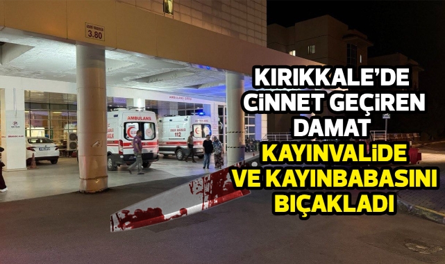Kırıkkale'de cinnet geçiren damat kayın valide ve kayın babasını bıçakladı