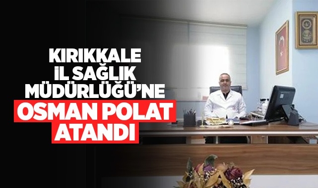 Kırıkkale İl Sağlık Müdürlüğü'ne Osman Polat atandı