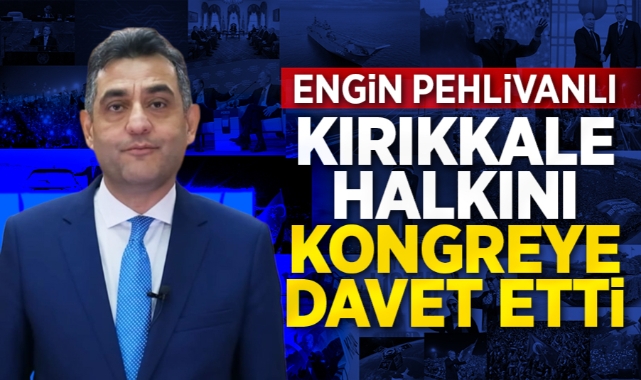 Engin Pehlivanlı, Kırıkkale halkını kongreye davet etti
