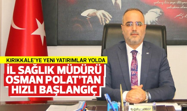 Kırıkkale İl Sağlık Müdürü Osman Polat'tan hızlı başlangıç, yeni yatırımlar yolda