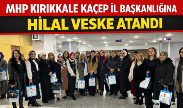 MHP Kırıkkale Kaçep İl Başkanlığı'na Hilal Veske atandı