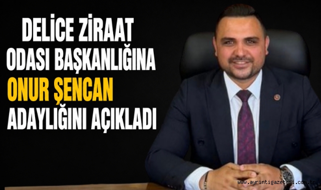 Delice Ziraat Odası Başkanlığına Onur Şencan Adaylığını Açıkladı
