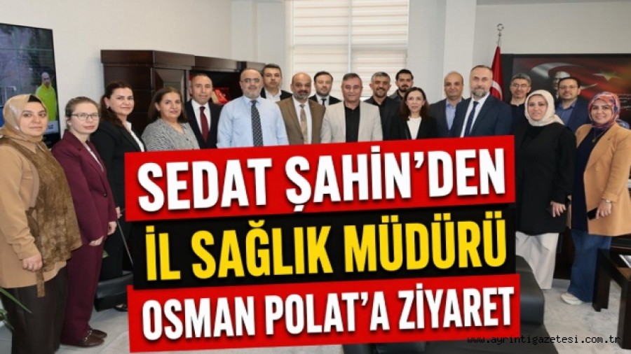Sedat Şahin'den İl Sağlık Müdürü Osman Polat'a ziyaret