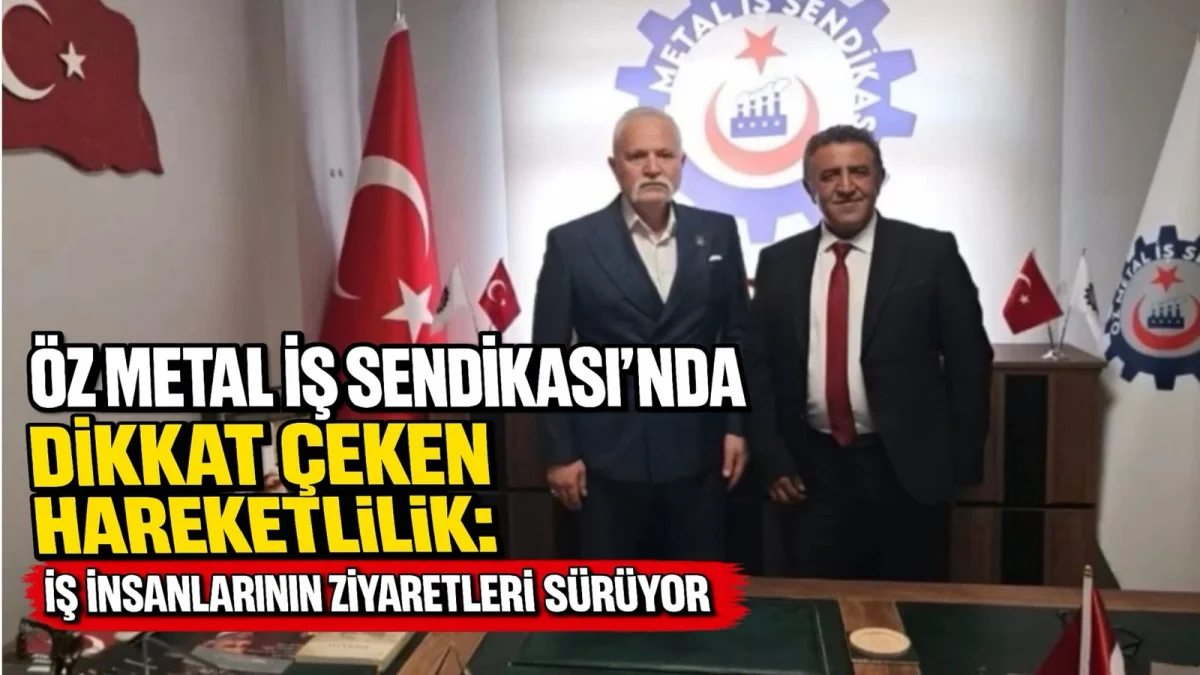Öz Metal İş Sendikası'nda dikkat çeken hareketlilik iş insanlarının ziyaretleri sürüyor