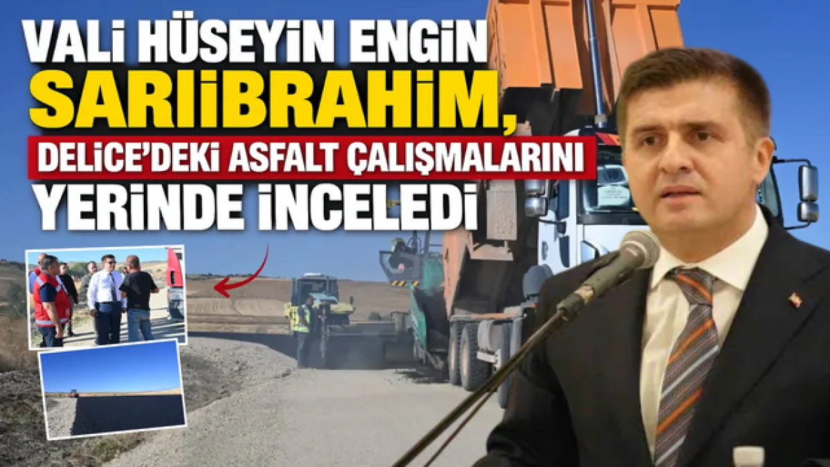 Vali Hüseyin Engin Sarıibrahim, Delice'deki Asfalt Çalışmalarını Yerinde İnceledi