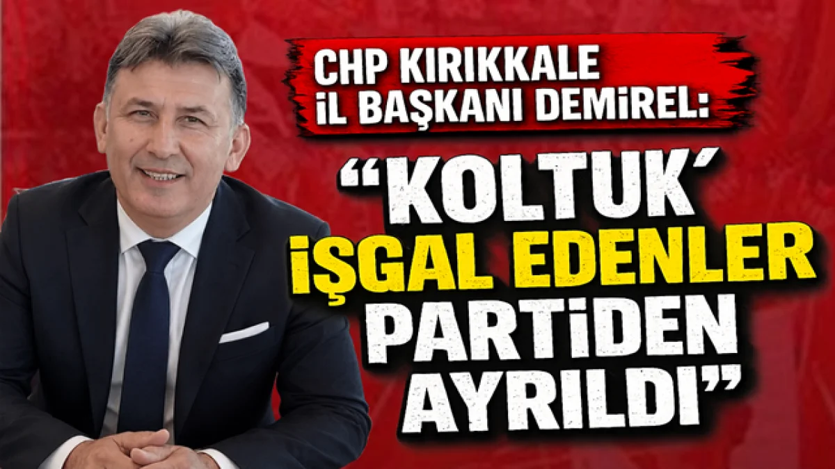 CHP Kırıkkale İl Başkanı Demirel: Koltuk işgal edenler partiden ayrıldı