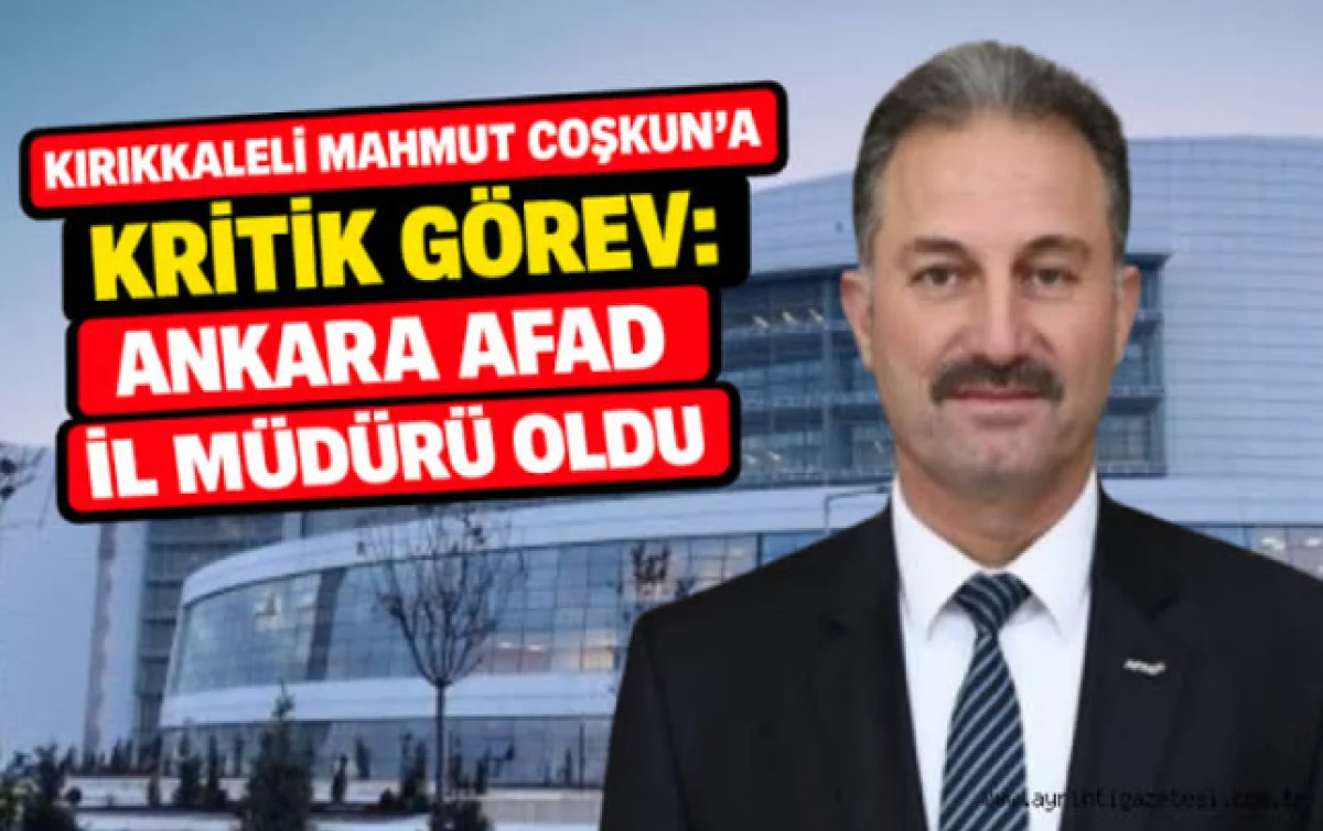 Kırıkkaleli Mahmut Çoşkun'a kritik görev: AFAD Ankara İl Müdürü oldu