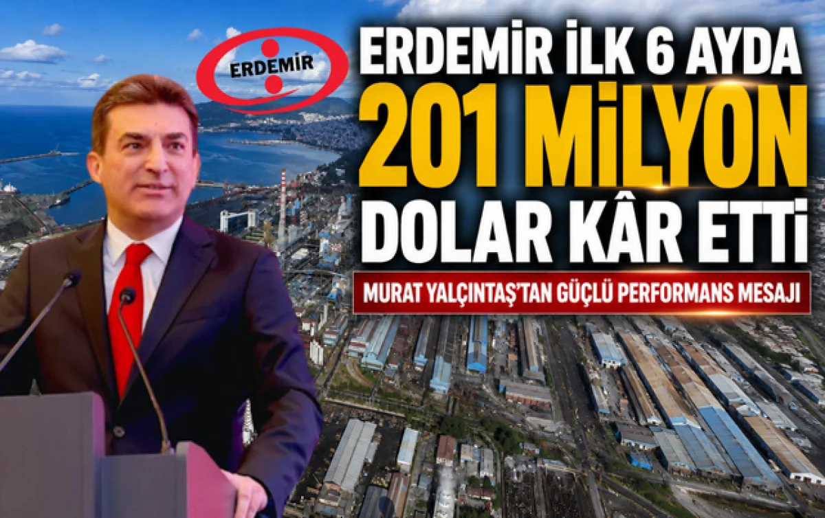 Erdemir İlk 6 Ayda 201 Milyon Dolar Kâr Etti: Murat Yalçıntaş’tan Güçlü Performans Mesajı