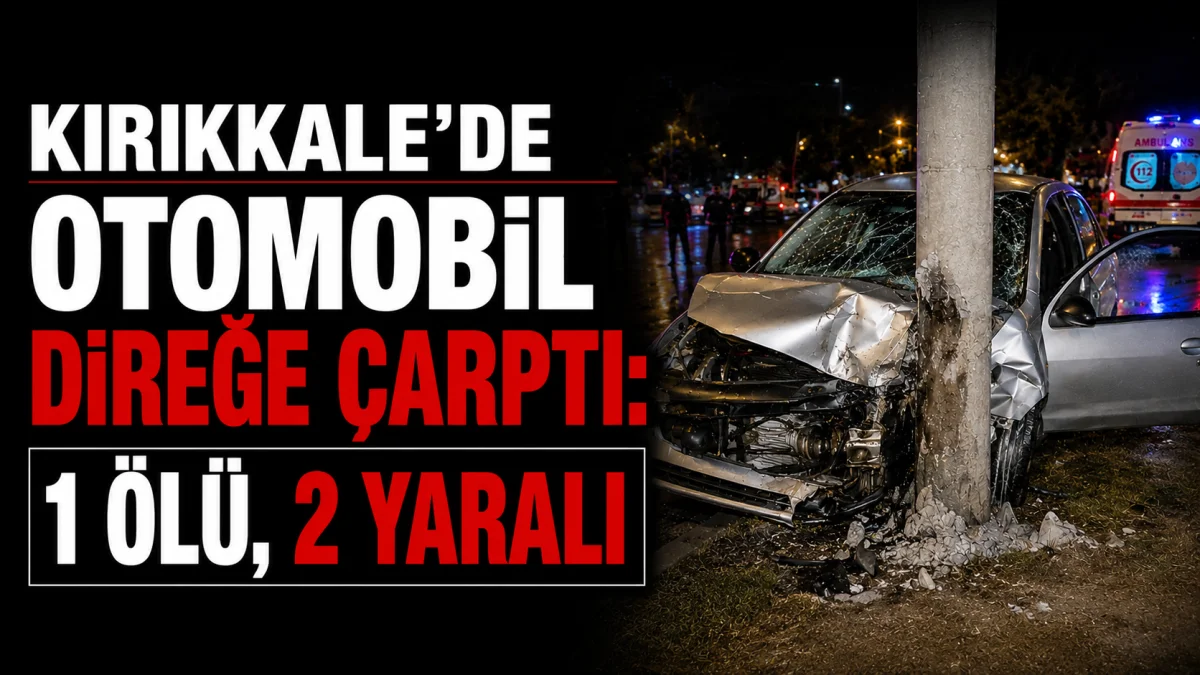 Kırıkkale'de Otomobil Direğe Çarptı: 1 Ölü, 2 Yaralı
