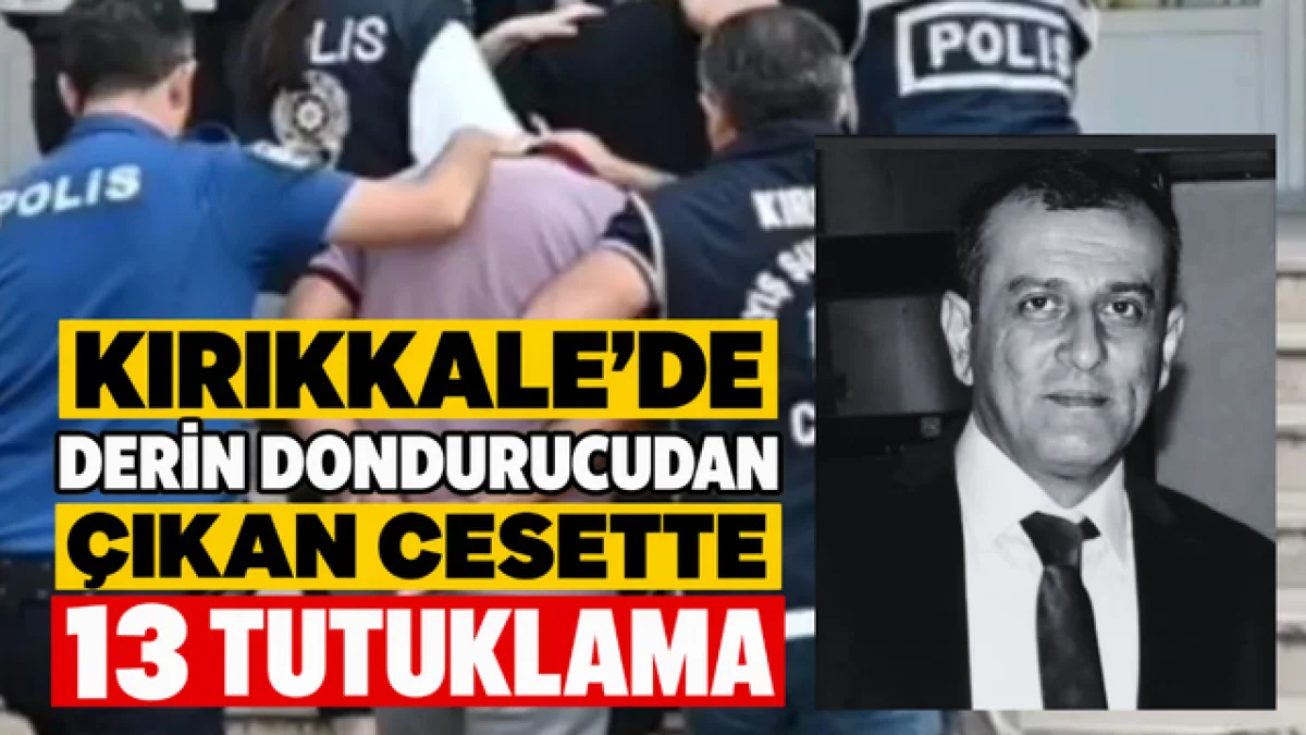 Kırıkkale'de Derin Dondurucu Cinayetinde 13 Tutuklama