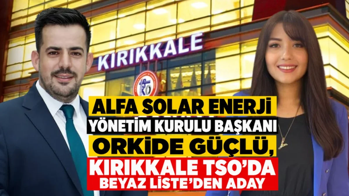 Alfa Solar Enerji Yönetim Kurulu Başkanı Orkide Güçlü, Kırıkkale TSO’da Beyaz Liste’den Aday