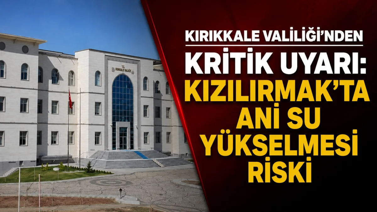 Kırıkkale Valiliği’nden Kritik Uyarı Kızılırmak’ta Ani Su Yükselmesi Riski