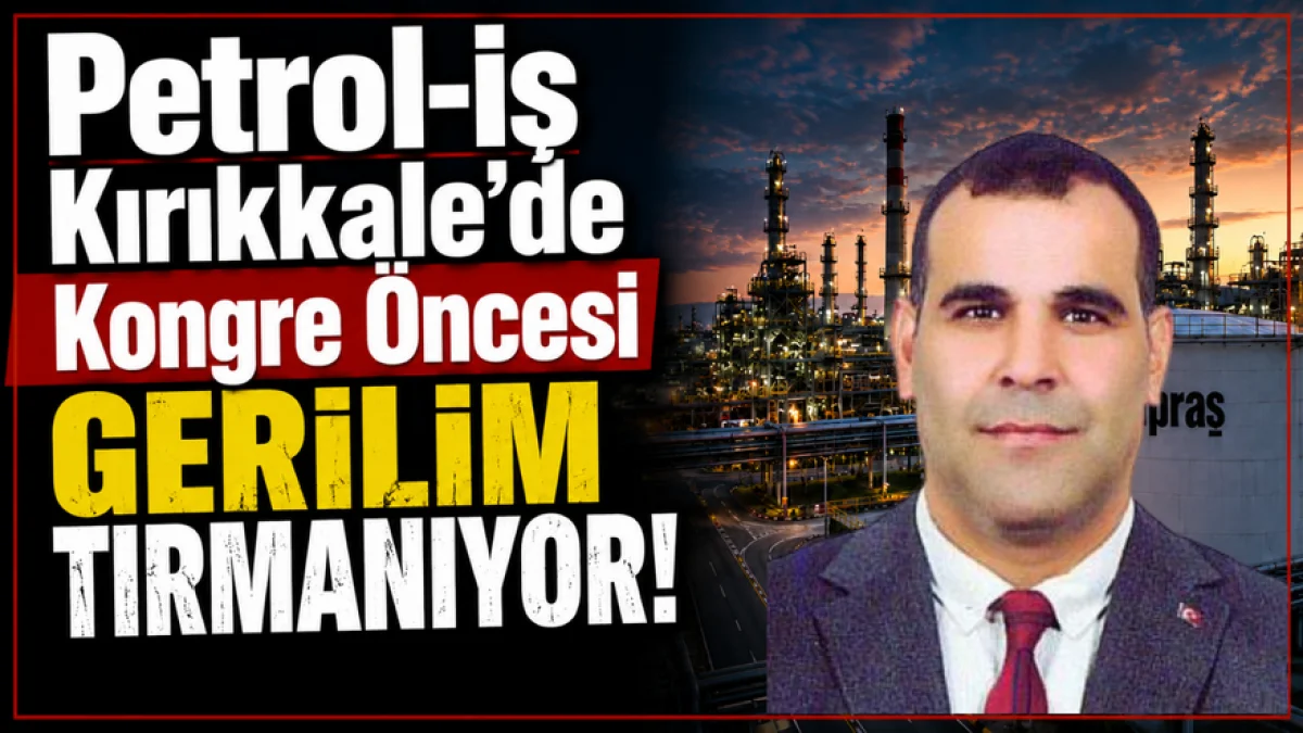 Petrol-İş Kırıkkale’de Kongre Öncesi Gerilim Tırmanıyor!